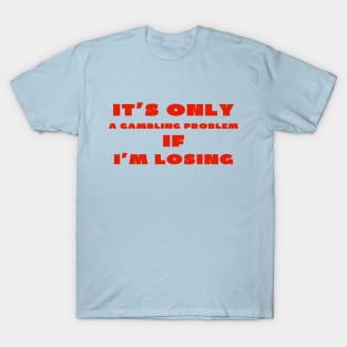 It's only a gambling problem if i'm losing T-Shirt